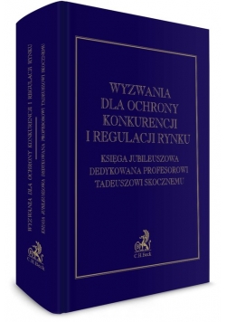 Wyzwania dla ochrony konkurencji i regulacji rynku Księga Jubileuszowa dedykowana Profesorowi Tadeuszowi Skocznemu