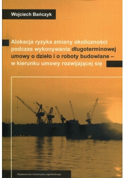 Alokacja ryzyka zmiany okoliczności podczas wykonywania długoterminowej umowy o dzieło i o roboty budowlane - w kierunku umowy rozwijającej się
