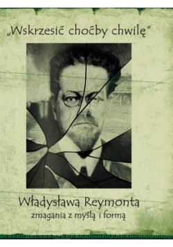 Wskrzesić choćby chwilę Władysława Reymonta zmagania z myślą i formą