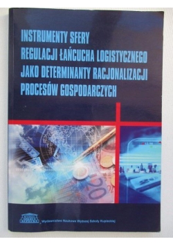 Instrumenty sfery regulacji łańcucha logistycznego jako determinanty racjonalizacji procesów gospodarczych