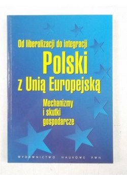 Od liberalizacji do integracji Polski z Unią Europejską. Mechanizmy i skutki gospodarcze