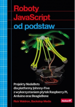 Roboty JavaScript od podstaw Projekty NodeBots dla platformy Johnny-Five z wykorzystaniem płytek Raspberry Pi Arduino oraz BeagleBone