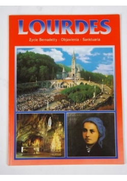 Lourdes. Życie Bernadetty, objawienia, sanktuaria