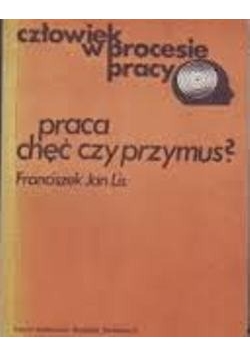 Człowiek w procesie pracy. Praca - chęć czy przymus?