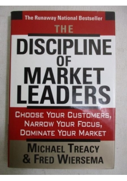 The Discipline of Market Leaders: Choose Your Customers, Narrow Your Focus, Dominate Your Market