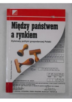 Między państwem a rynkiem. Dylematy polityki gospodarczej Polski