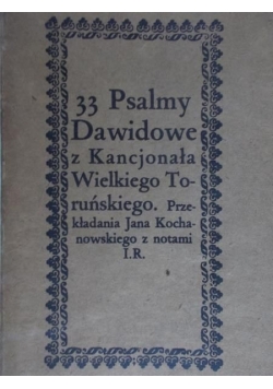 33 Psalmy Dawidowe z Kancjonała Wielkiego Toruńskiego. Przekładania Jana Kochanowskiego z notami I.R.