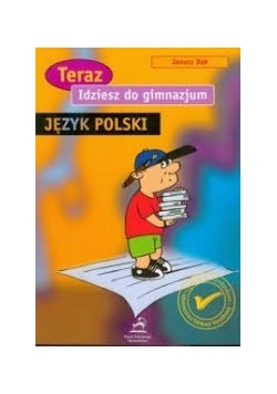 Teraz idziesz do gimnazjum.Język Polski