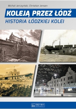 Koleją przez Łódź Historia łódzkiej kolei