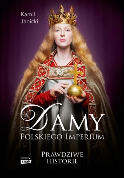 Damy polskiego imperium Kobiety które zbudowały mocarstwo