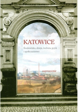 Katowice. Środowisko, dzieje, kultura, język i społeczeństwo