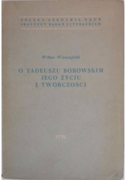 O Tadeuszu Borowskim jego życiu i twórczości