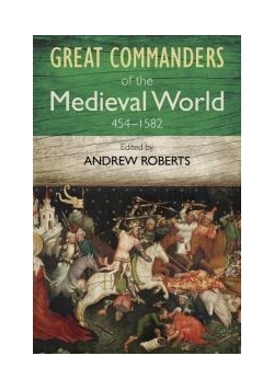 Great Commanders of the Medieval World 454-1582