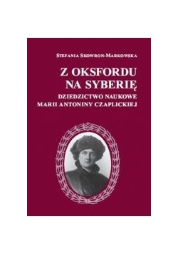 Z Oksfordu na Syberię; Dziedzictwo naukowe Marii Antoniny Czaplickiej