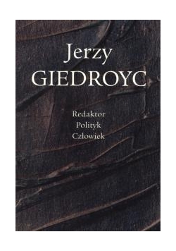 Jerzy Giedroyc, redaktor, polityk, człowiek