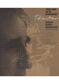 "Mam Wam coś do powiedzenia" - Tadeusz Kantor - autoportrety