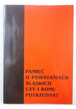 Pamięć o powstaniach śląskich czy i komu potrzebna