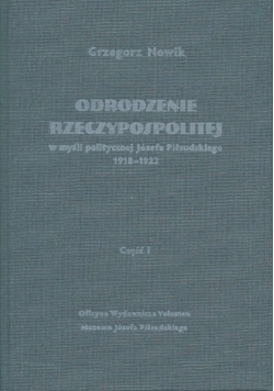 Odrodzenie Rzeczypospolitej w myśli politycznej Józefa Piłsudskiego 1918-1922. Część I