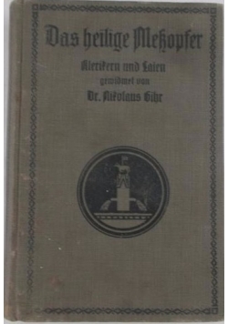 Das heilige Messopfer: Dogmatisch, Liturgisch und ascetisch erklärt, 1912 r.