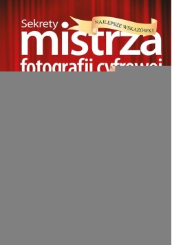 Sekrety mistrza fotografii cyfrowej Najlepsze wskazówki