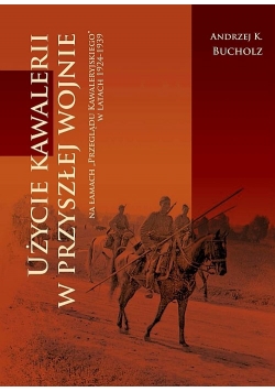 Użycie kawalerii w przyszłej wojnie na łamach ‘Przeglądu Kawaleryjskiego’ w latach 1924-1939