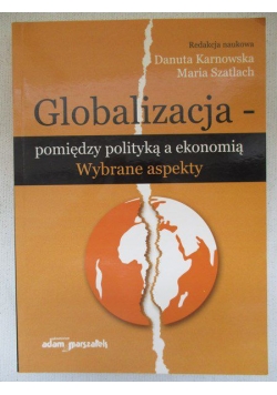Globalizacja - pomiędzy polityką a ekonomią. Wybrane aspekty
