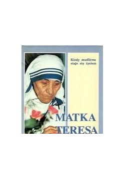 Matka Teresa. Kiedy modlitwa staje się życiem
