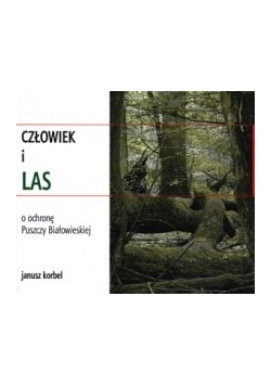 Człowiek i las. O ochronę Puszczy Białowieskiej