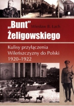 Bunt Żeligowskiego. Kulisy przyłączenia Wileńszczyzny do Polski 1920-1922