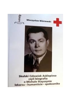 Skulski Człowiek asklepiosa czyli biografia o Michale Ilczyszynie lekarzu - humaniście - społeczniku.