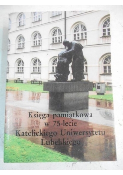 Księga pamiątkowa w 75-lecie Katolickiego Uniwersytetu Lubelskiego