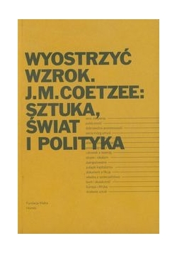 Wyostrzyć wzrok J.M. Coetzee: Sztuka, świat i polityka