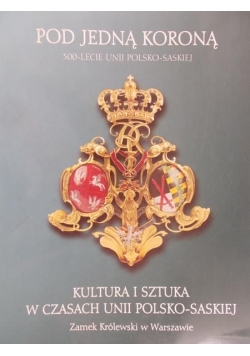 Pod jedną koroną. Kultura i sztuka w czasach unii polsko - saskiej