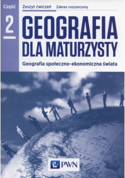 Geografia dla maturzysty Zeszyt ćwiczeń Część 2 Zakres rozszerzony