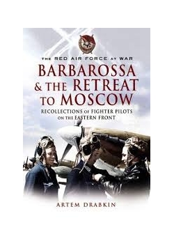 Red Air Force at War Barbarossa and the Retreat to Moscow: Recollections of Soviet Fighter Pilots on the Eastern Front