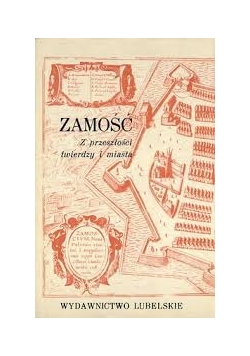 Zamość. Z  przeszłości twierdzy i miasta