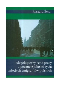 Aksjologiczny sens pracy a poczucie jakości życia młodych emigrantów polskich