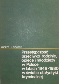 Przestępczość przeciwko rodzinie , opiece i młodzieży ie , opiece i w Polsce w latach 1948 - 1980 w świetle statystyki kryminalnej