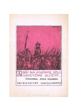 A gdy na wojenkę szli ojczyźnie służyć. Pieśni i piosenki żołnierskie a lat 1914-1918