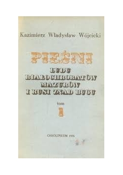 Pieśni ludu Białochrobatów Mazurów i Rusi znad Bugu, Tom I