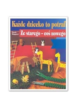 Każde dziecko to potrafi ze starego - coś nowego
