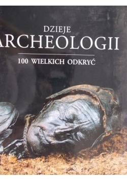 Dzieje archeologii: 100 wielkich odkryć