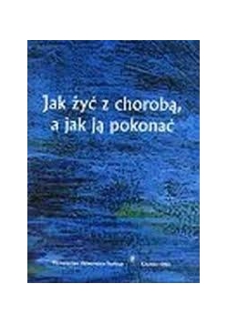 Jak żyć z chorobą a jak ja pokonać