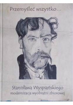 Przemyśleć wszystko…Sjtanisława Wyspiańskiego modernizacja wyobraźni zbiorowe