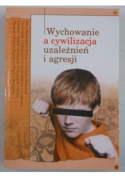 Wychowanie a cywilizacja uzależnień i agresji
