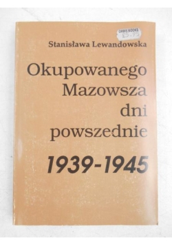 Okupowanego Mazowsza dni powszednie 1939 - 1945