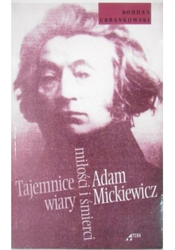 Adam Mickiewicz. Tajemnice wiary, miłości i śmierci
