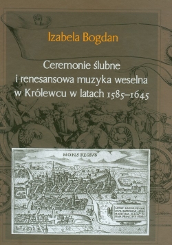 Ceremonie ślubne i renesansowa muzyka weselna w Królewcu w latach 1585-1645