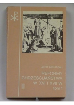 Reformy Chreścijaństwa w XVI i XVII w. tom I
