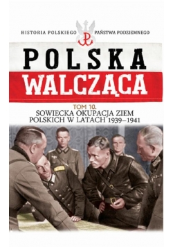 Polska Walcząca Tom 10 Sowiecka okupacja ziem polskich w latach 1939-1941
